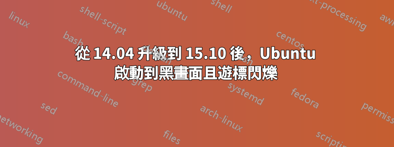 從 14.04 升級到 15.10 後，Ubuntu 啟動到黑畫面且遊標閃爍