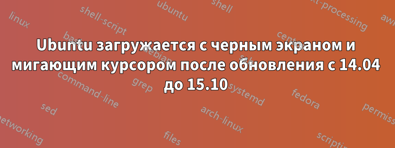 Ubuntu загружается с черным экраном и мигающим курсором после обновления с 14.04 до 15.10