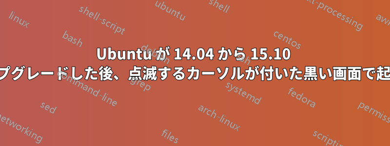 Ubuntu が 14.04 から 15.10 にアップグレードした後、点滅するカーソルが付いた黒い画面で起動する