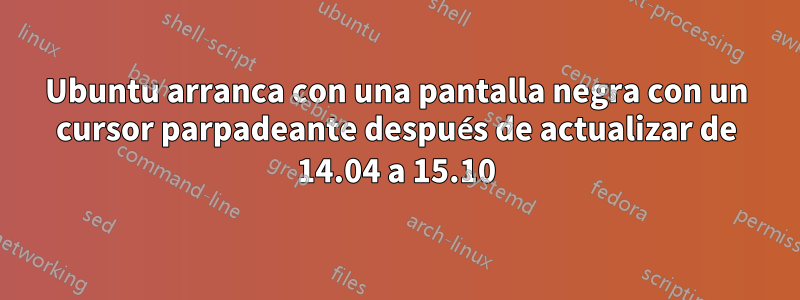 Ubuntu arranca con una pantalla negra con un cursor parpadeante después de actualizar de 14.04 a 15.10