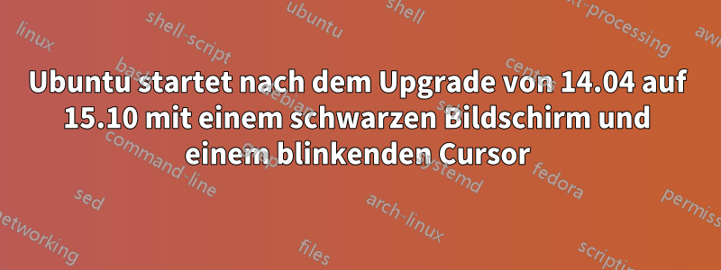 Ubuntu startet nach dem Upgrade von 14.04 auf 15.10 mit einem schwarzen Bildschirm und einem blinkenden Cursor