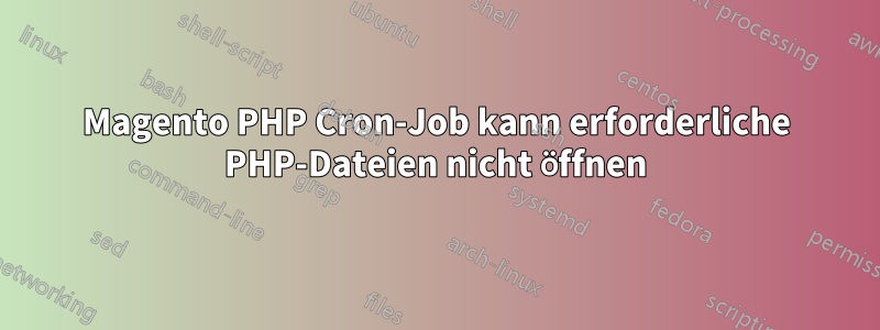 Magento PHP Cron-Job kann erforderliche PHP-Dateien nicht öffnen