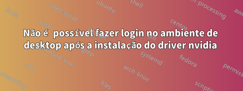 Não é possível fazer login no ambiente de desktop após a instalação do driver nvidia