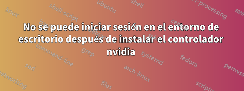 No se puede iniciar sesión en el entorno de escritorio después de instalar el controlador nvidia