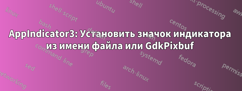 AppIndicator3: Установить значок индикатора из имени файла или GdkPixbuf