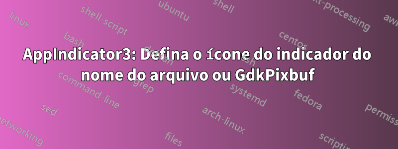 AppIndicator3: Defina o ícone do indicador do nome do arquivo ou GdkPixbuf