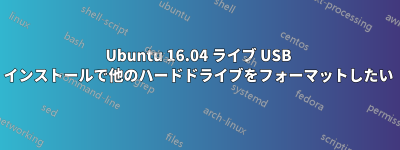 Ubuntu 16.04 ライブ USB インストールで他のハードドライブをフォーマットしたい