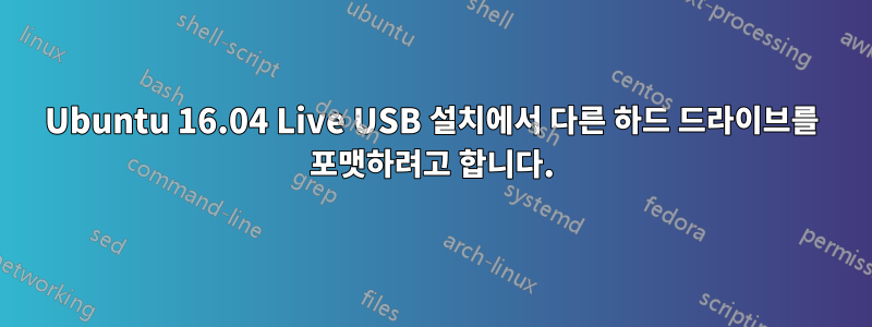 Ubuntu 16.04 Live USB 설치에서 다른 하드 드라이브를 포맷하려고 합니다.