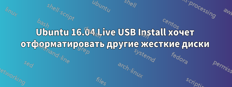 Ubuntu 16.04 Live USB Install хочет отформатировать другие жесткие диски