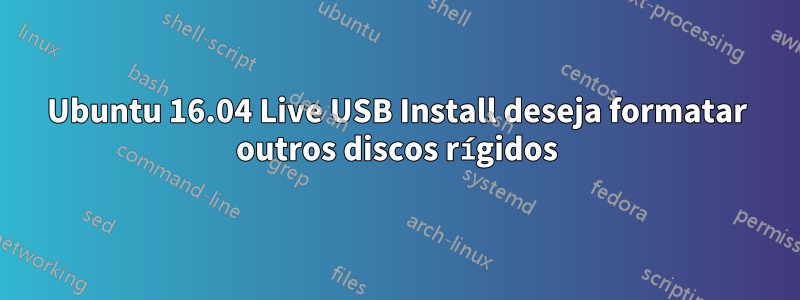 Ubuntu 16.04 Live USB Install deseja formatar outros discos rígidos