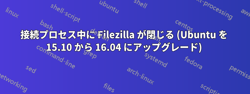 接続プロセス中に Filezilla が閉じる (Ubuntu を 15.10 から 16.04 にアップグレード)