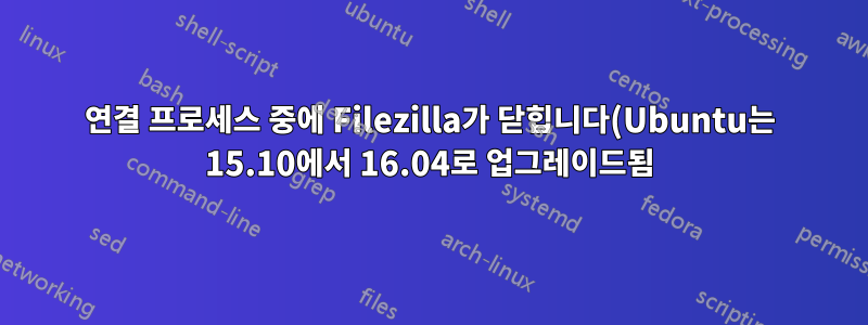 연결 프로세스 중에 Filezilla가 닫힙니다(Ubuntu는 15.10에서 16.04로 업그레이드됨).