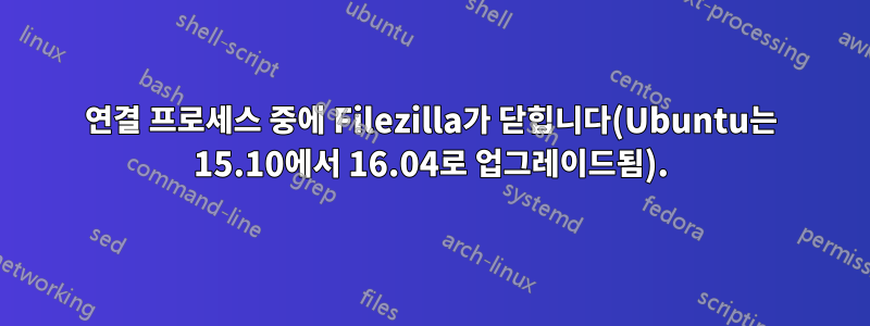 연결 프로세스 중에 Filezilla가 닫힙니다(Ubuntu는 15.10에서 16.04로 업그레이드됨).