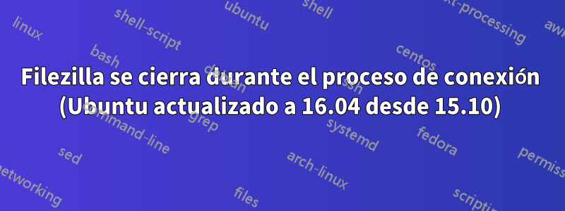 Filezilla se cierra durante el proceso de conexión (Ubuntu actualizado a 16.04 desde 15.10)