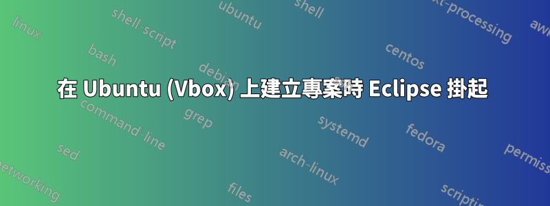 在 Ubuntu (Vbox) 上建立專案時 Eclipse 掛起