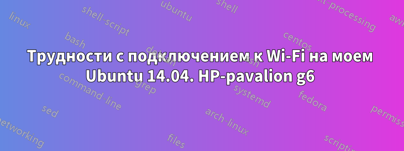 Трудности с подключением к Wi-Fi на моем Ubuntu 14.04. HP-pavalion g6