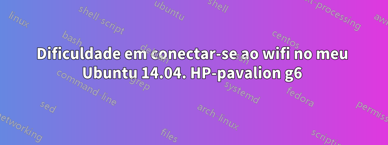 Dificuldade em conectar-se ao wifi no meu Ubuntu 14.04. HP-pavalion g6