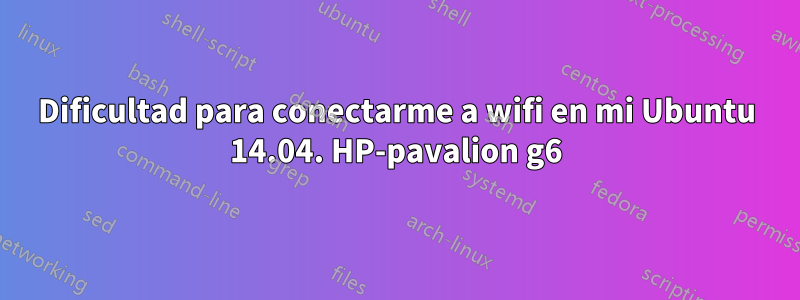 Dificultad para conectarme a wifi en mi Ubuntu 14.04. HP-pavalion g6