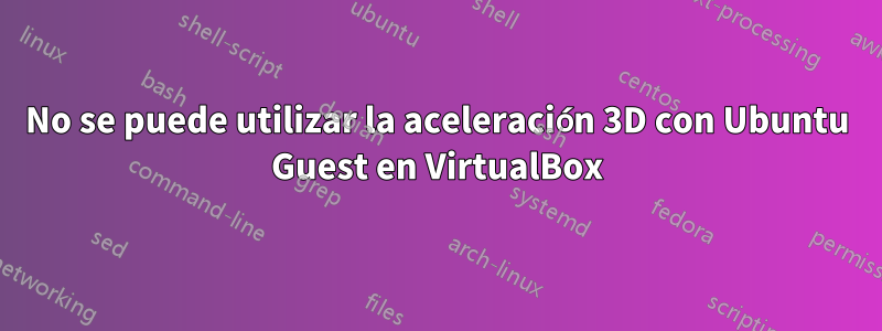 No se puede utilizar la aceleración 3D con Ubuntu Guest en VirtualBox