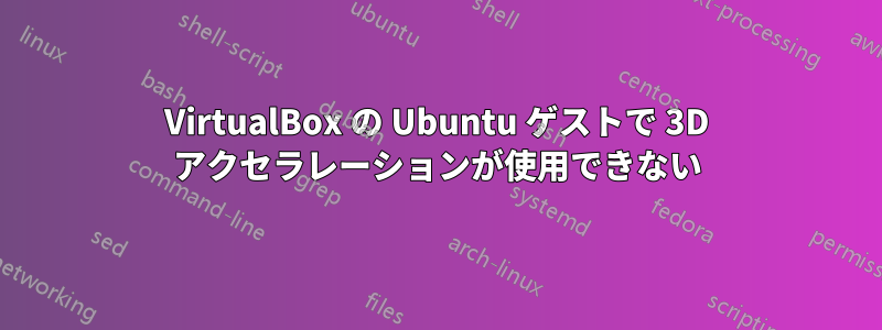 VirtualBox の Ubuntu ゲストで 3D アクセラレーションが使用できない