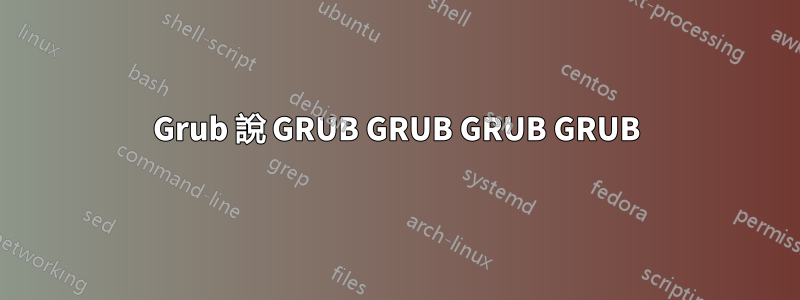 Grub 說 GRUB GRUB GRUB GRUB