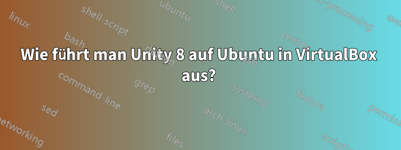 Wie führt man Unity 8 auf Ubuntu in VirtualBox aus?