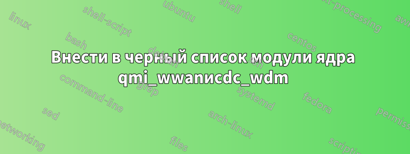 Внести в черный список модули ядра qmi_wwanиcdc_wdm