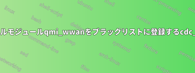 カーネルモジュールqmi_wwanをブラックリストに登録するcdc_wdm