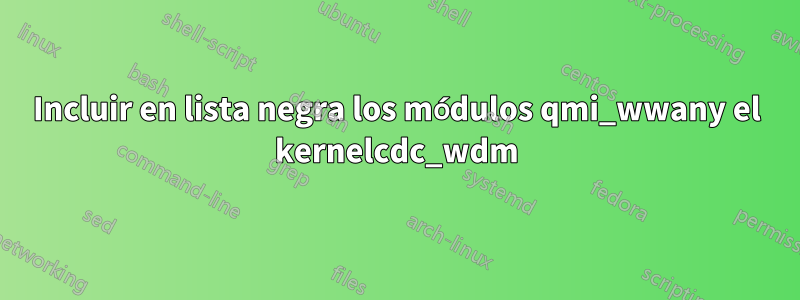 Incluir en lista negra los módulos qmi_wwany el kernelcdc_wdm