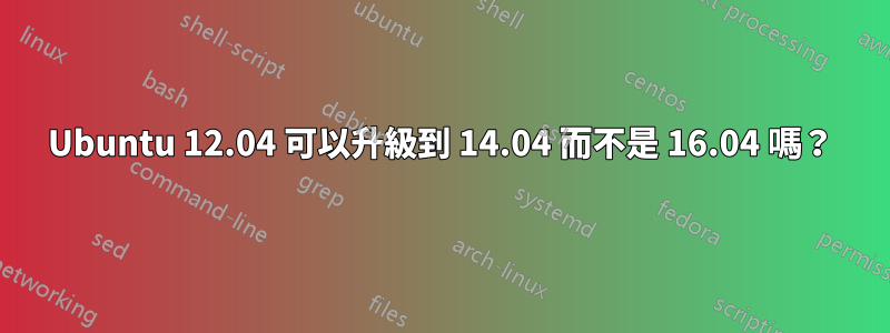 Ubuntu 12.04 可以升級到 14.04 而不是 16.04 嗎？