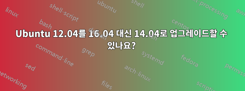 Ubuntu 12.04를 16.04 대신 14.04로 업그레이드할 수 있나요?