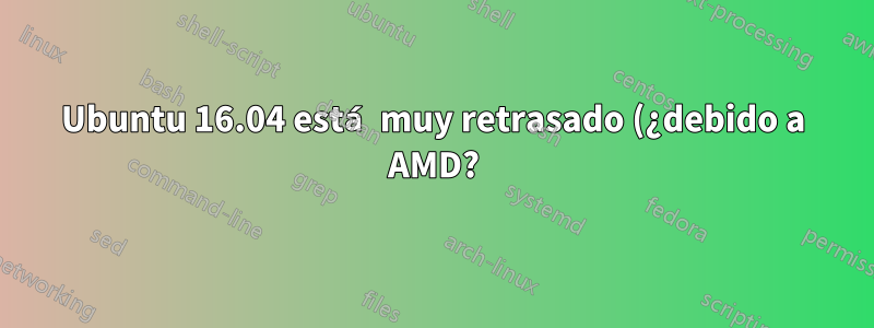 Ubuntu 16.04 está muy retrasado (¿debido a AMD?) ¿Es posible degradarlo?