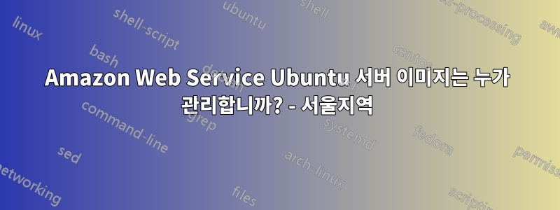 Amazon Web Service Ubuntu 서버 이미지는 누가 관리합니까? - 서울지역