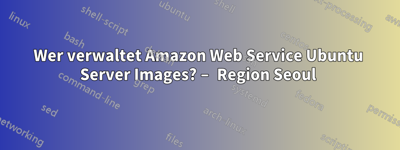 Wer verwaltet Amazon Web Service Ubuntu Server Images? – Region Seoul