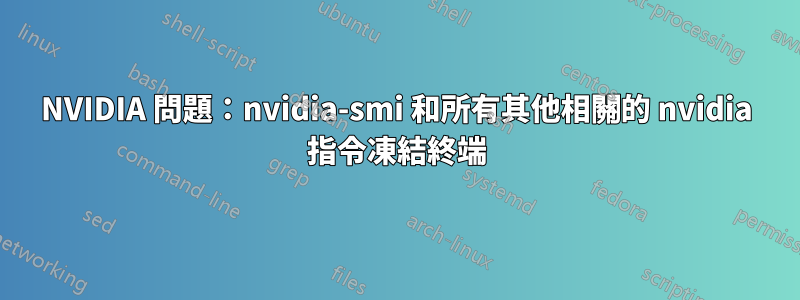 NVIDIA 問題：nvidia-smi 和所有其他相關的 nvidia 指令凍結終端