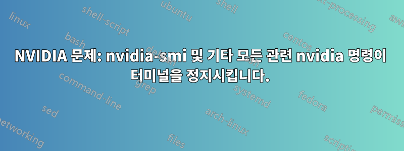 NVIDIA 문제: nvidia-smi 및 기타 모든 관련 nvidia 명령이 터미널을 정지시킵니다.