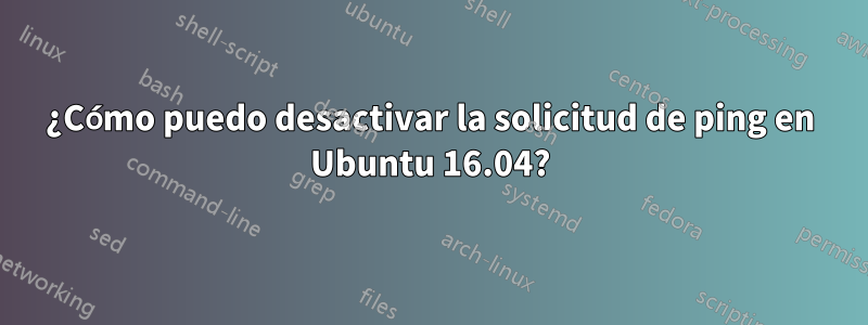 ¿Cómo puedo desactivar la solicitud de ping en Ubuntu 16.04?