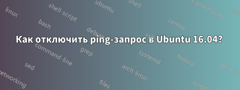 Как отключить ping-запрос в Ubuntu 16.04?