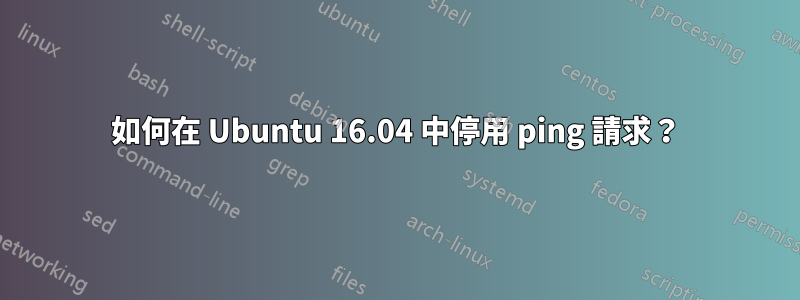 如何在 Ubuntu 16.04 中停用 ping 請求？