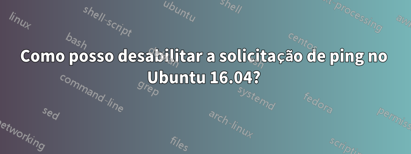 Como posso desabilitar a solicitação de ping no Ubuntu 16.04?