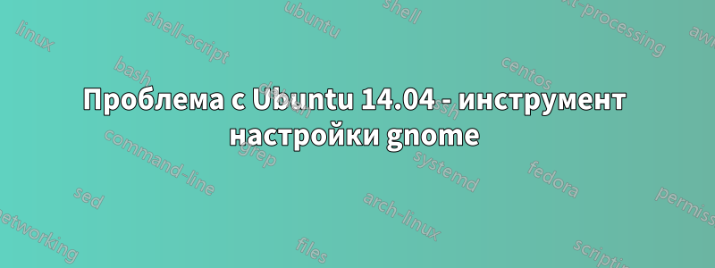 Проблема с Ubuntu 14.04 - инструмент настройки gnome