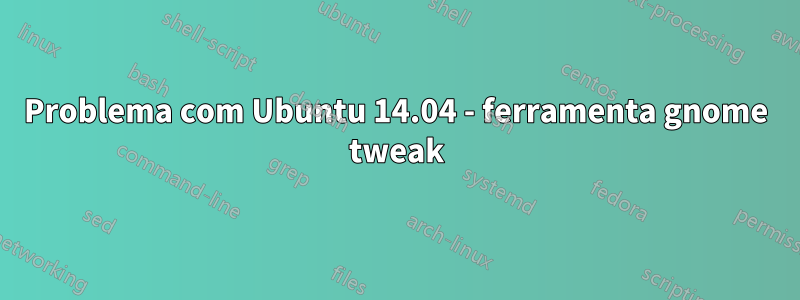 Problema com Ubuntu 14.04 - ferramenta gnome tweak