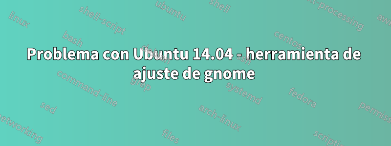 Problema con Ubuntu 14.04 - herramienta de ajuste de gnome