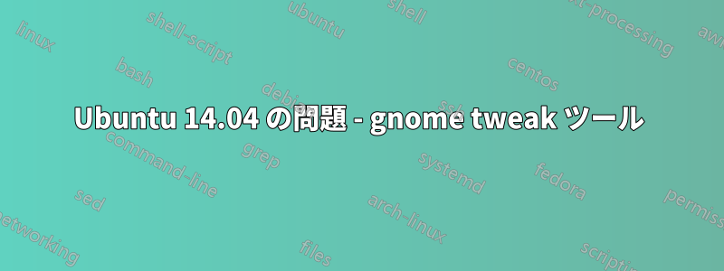 Ubuntu 14.04 の問題 - gnome tweak ツール