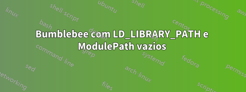 Bumblebee com LD_LIBRARY_PATH e ModulePath vazios