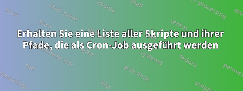 Erhalten Sie eine Liste aller Skripte und ihrer Pfade, die als Cron-Job ausgeführt werden