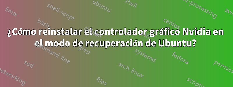 ¿Cómo reinstalar el controlador gráfico Nvidia en el modo de recuperación de Ubuntu?