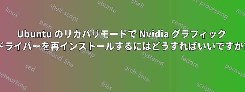 Ubuntu のリカバリモードで Nvidia グラフィック ドライバーを再インストールするにはどうすればいいですか?