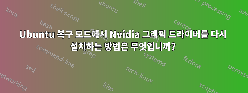 Ubuntu 복구 모드에서 Nvidia 그래픽 드라이버를 다시 설치하는 방법은 무엇입니까?