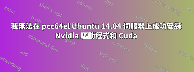 我無法在 pcc64el Ubuntu 14.04 伺服器上成功安裝 Nvidia 驅動程式和 Cuda